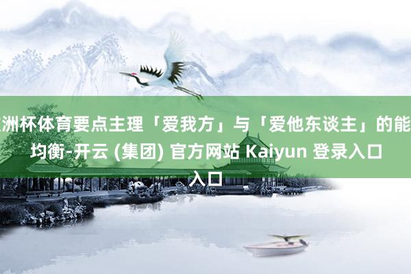 欧洲杯体育要点主理「爱我方」与「爱他东谈主」的能量均衡-开云 (集团) 官方网站 Kaiyun 登录入口