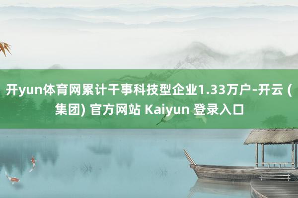 开yun体育网累计干事科技型企业1.33万户-开云 (集团) 官方网站 Kaiyun 登录入口