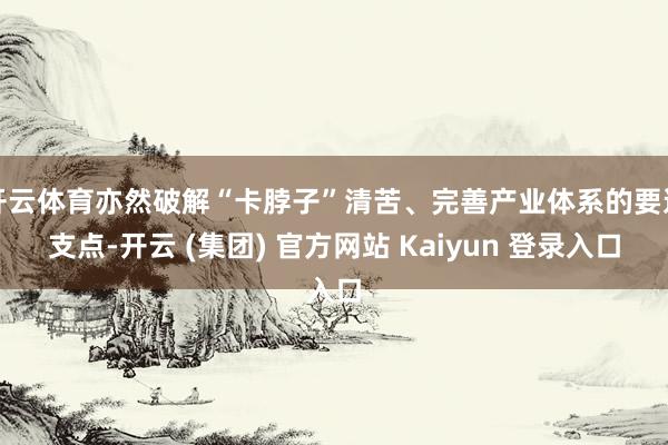 开云体育亦然破解“卡脖子”清苦、完善产业体系的要道支点-开云 (集团) 官方网站 Kaiyun 登录入口