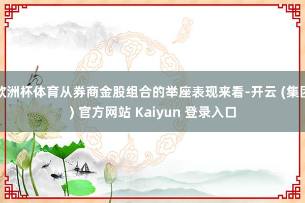欧洲杯体育从券商金股组合的举座表现来看-开云 (集团) 官方网站 Kaiyun 登录入口