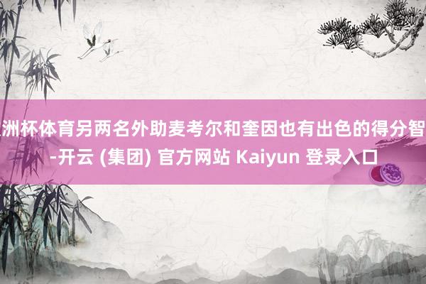 欧洲杯体育另两名外助麦考尔和奎因也有出色的得分智力-开云 (集团) 官方网站 Kaiyun 登录入口