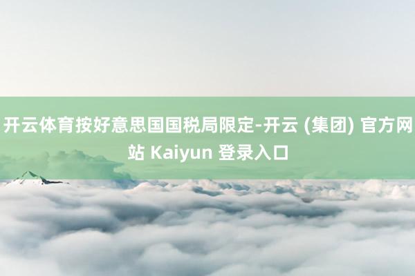 开云体育按好意思国国税局限定-开云 (集团) 官方网站 Kaiyun 登录入口