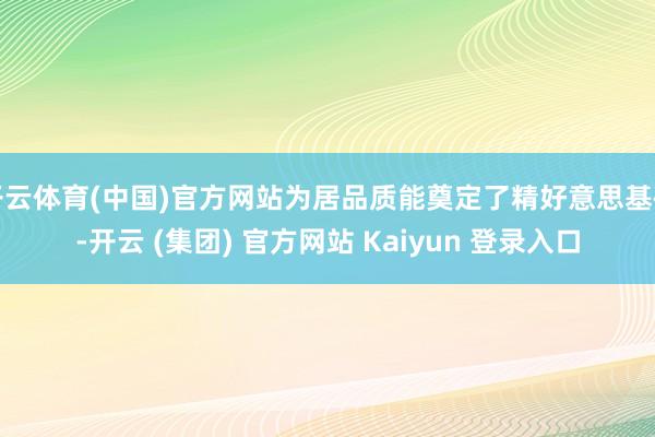 开云体育(中国)官方网站为居品质能奠定了精好意思基础-开云 (集团) 官方网站 Kaiyun 登录入口