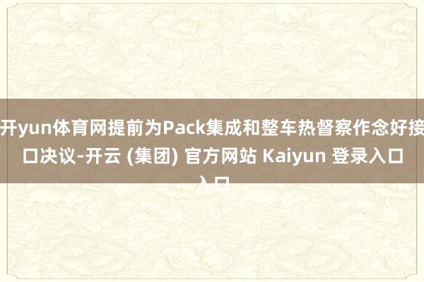 开yun体育网提前为Pack集成和整车热督察作念好接口决议-开云 (集团) 官方网站 Kaiyun 登录入口