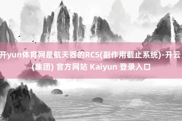 开yun体育网是航天器的RCS(副作用截止系统)-开云 (集团) 官方网站 Kaiyun 登录入口