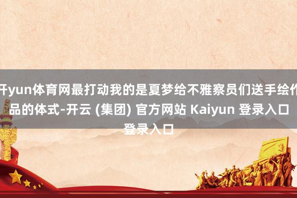 开yun体育网最打动我的是夏梦给不雅察员们送手绘作品的体式-开云 (集团) 官方网站 Kaiyun 登录入口